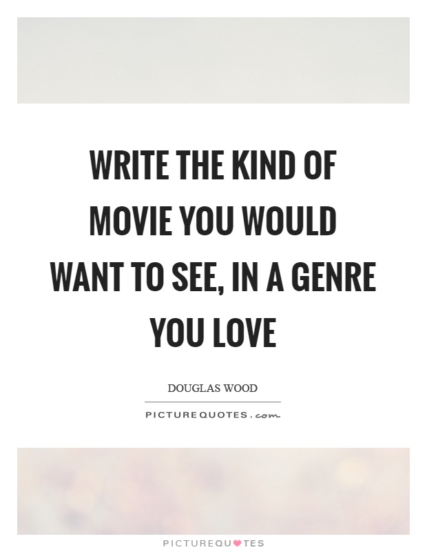 Write the kind of movie you would want to see, in a genre you love Picture Quote #1