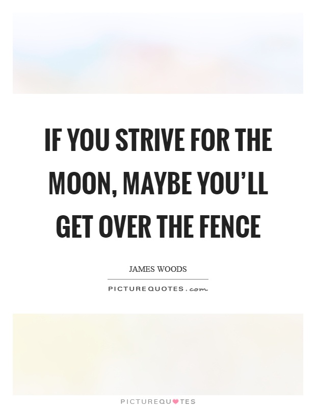 If you strive for the moon, maybe you'll get over the fence Picture Quote #1