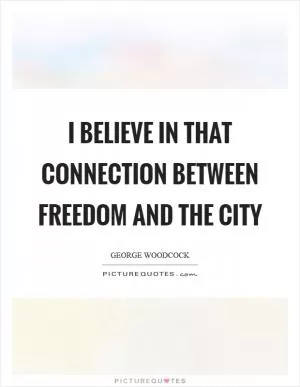 I believe in that connection between freedom and the city Picture Quote #1
