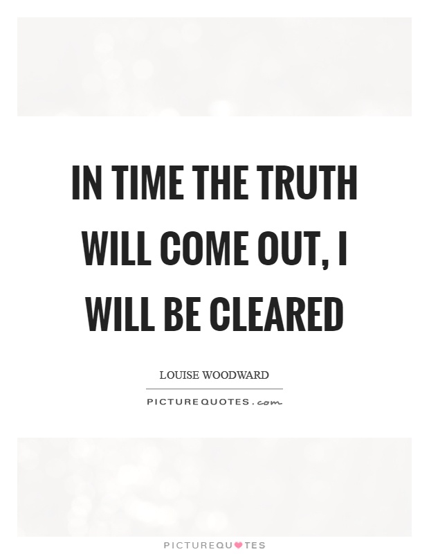 In time the truth will come out, I will be cleared Picture Quote #1