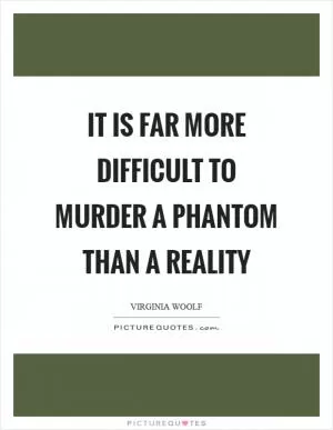 It is far more difficult to murder a phantom than a reality Picture Quote #1