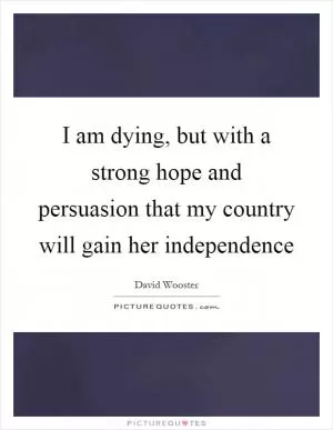 I am dying, but with a strong hope and persuasion that my country will gain her independence Picture Quote #1
