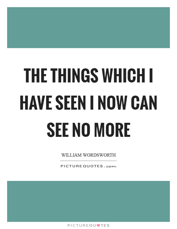 The things which I have seen I now can see no more Picture Quote #1