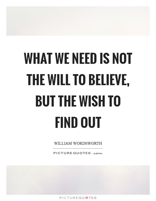 What we need is not the will to believe, but the wish to find out Picture Quote #1