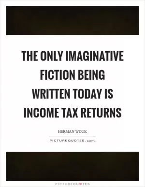 The only imaginative fiction being written today is income tax returns Picture Quote #1