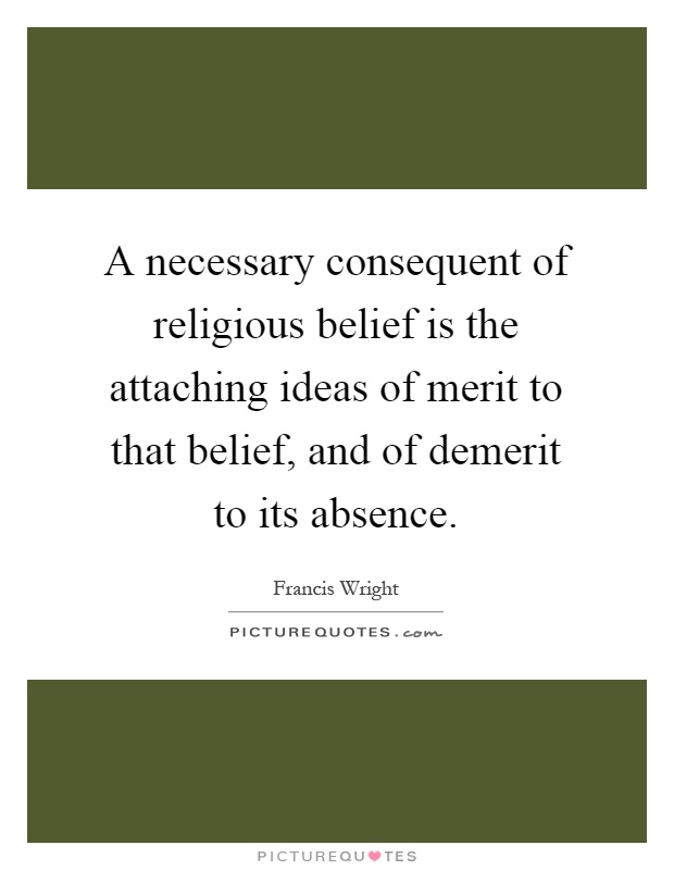 A necessary consequent of religious belief is the attaching ideas of merit to that belief, and of demerit to its absence Picture Quote #1