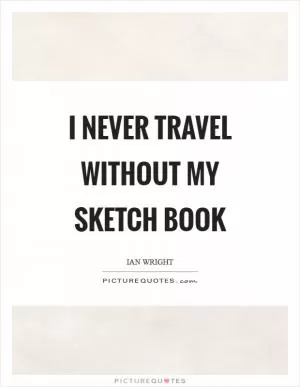 I never travel without my sketch book Picture Quote #1