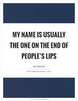 My name is usually the one on the end of people’s lips Picture Quote #1