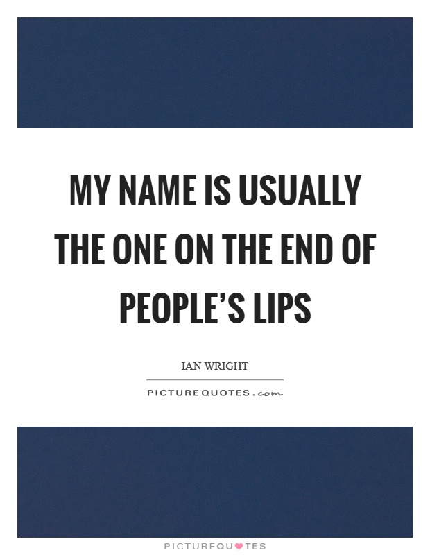 My name is usually the one on the end of people's lips Picture Quote #1