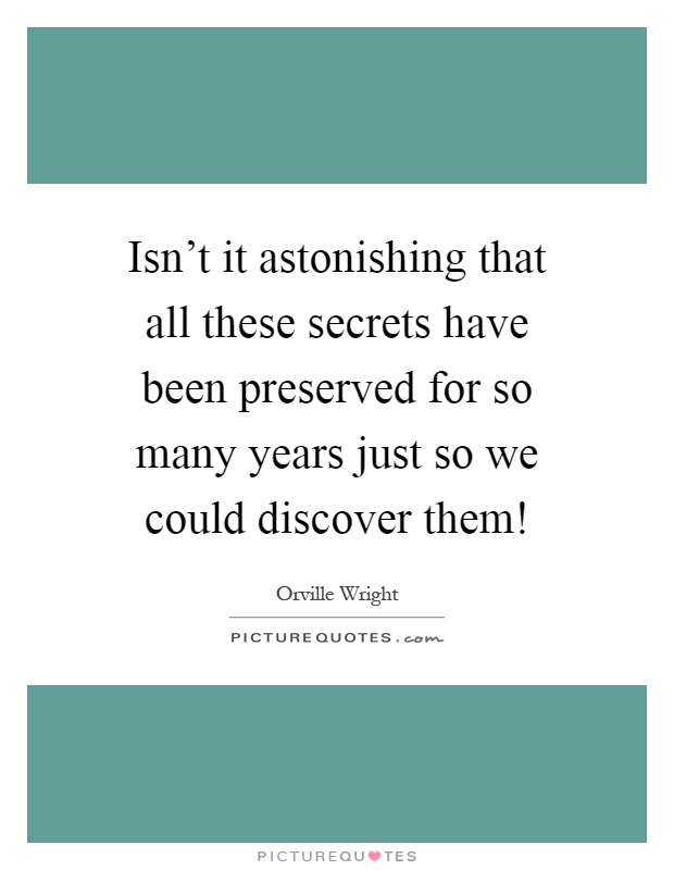 Isn't it astonishing that all these secrets have been preserved for so many years just so we could discover them! Picture Quote #1