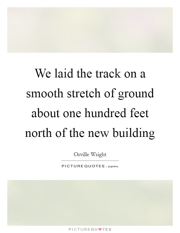 We laid the track on a smooth stretch of ground about one hundred feet north of the new building Picture Quote #1