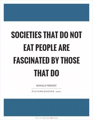 Societies that do not eat people are fascinated by those that do Picture Quote #1