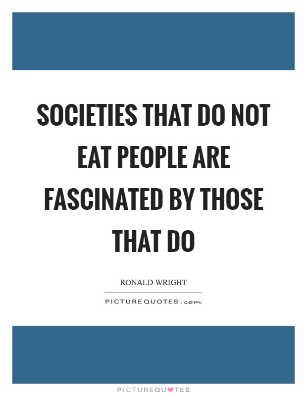 Societies that do not eat people are fascinated by those that do Picture Quote #1