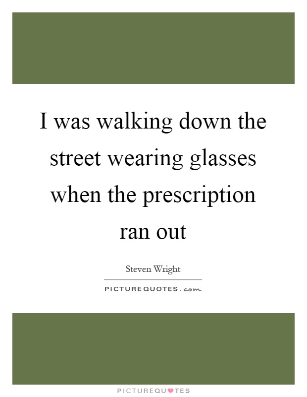 I was walking down the street wearing glasses when the prescription ran out Picture Quote #1