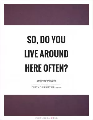 So, do you live around here often? Picture Quote #1