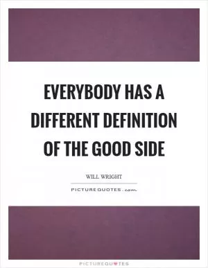 Everybody has a different definition of the good side Picture Quote #1