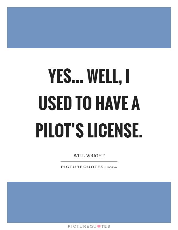 Yes... Well, I used to have a pilot's license Picture Quote #1