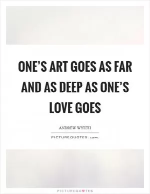 One’s art goes as far and as deep as one’s love goes Picture Quote #1