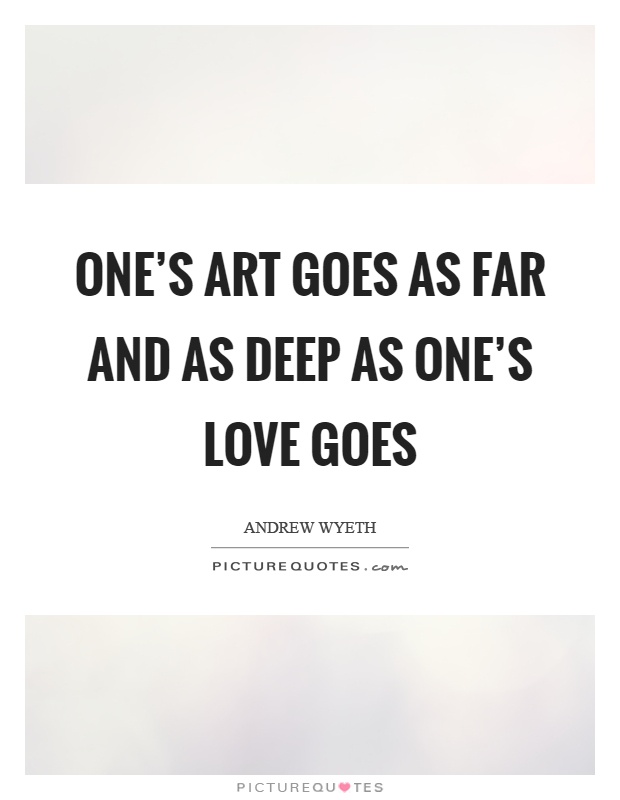 One's art goes as far and as deep as one's love goes Picture Quote #1