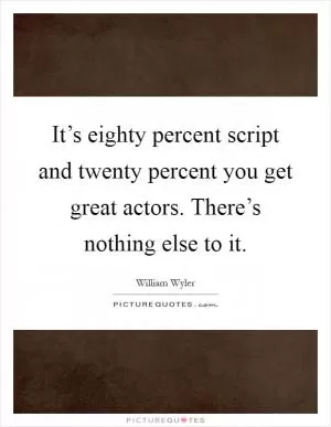 It’s eighty percent script and twenty percent you get great actors. There’s nothing else to it Picture Quote #1