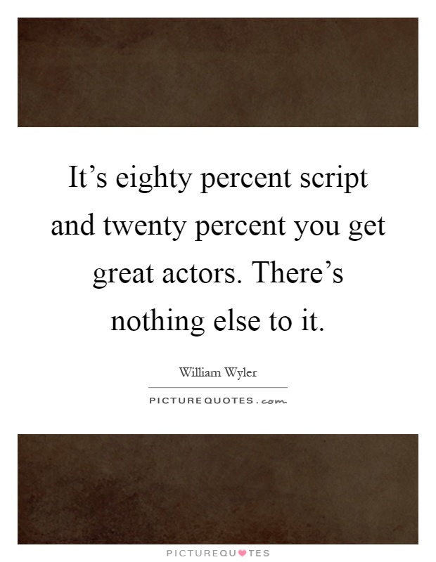 It's eighty percent script and twenty percent you get great actors. There's nothing else to it Picture Quote #1