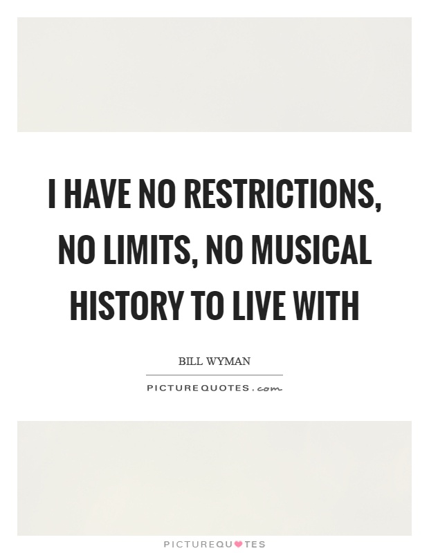 I have no restrictions, no limits, no musical history to live with Picture Quote #1