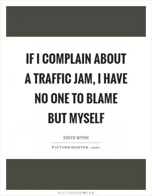 If I complain about a traffic jam, I have no one to blame but myself Picture Quote #1