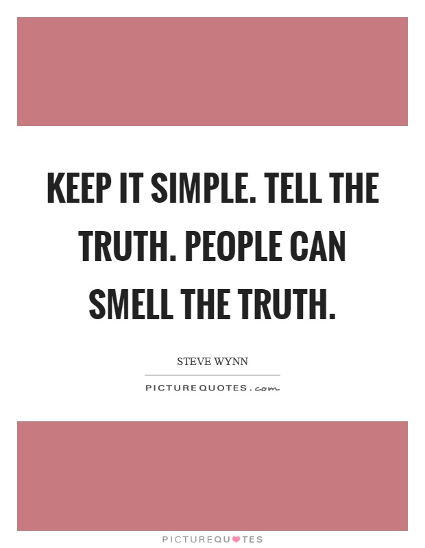 Keep it simple. Tell the truth. People can smell the truth Picture Quote #1