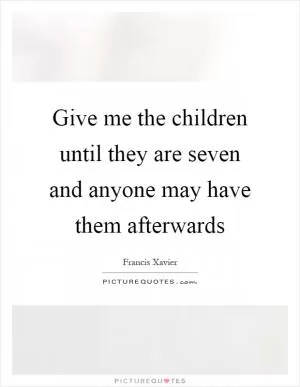 Give me the children until they are seven and anyone may have them afterwards Picture Quote #1