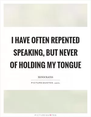 I have often repented speaking, but never of holding my tongue Picture Quote #1