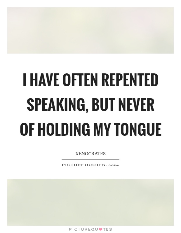 I have often repented speaking, but never of holding my tongue Picture Quote #1