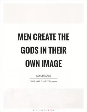 Men create the gods in their own image Picture Quote #1