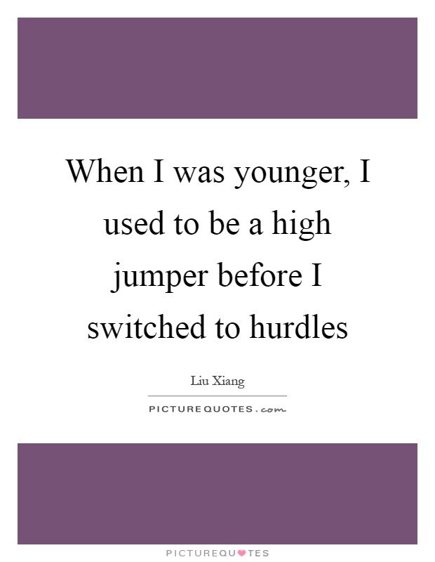 When I was younger, I used to be a high jumper before I switched to hurdles Picture Quote #1
