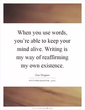 When you use words, you’re able to keep your mind alive. Writing is my way of reaffirming my own existence Picture Quote #1
