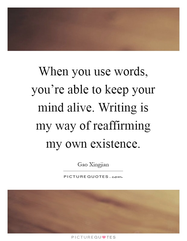 When you use words, you're able to keep your mind alive. Writing is my way of reaffirming my own existence Picture Quote #1