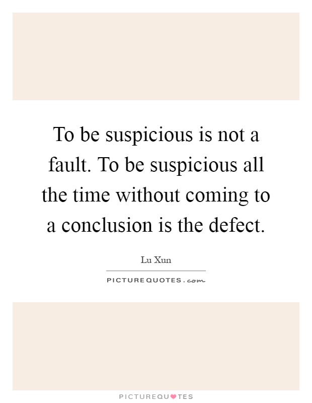 To be suspicious is not a fault. To be suspicious all the time without coming to a conclusion is the defect Picture Quote #1