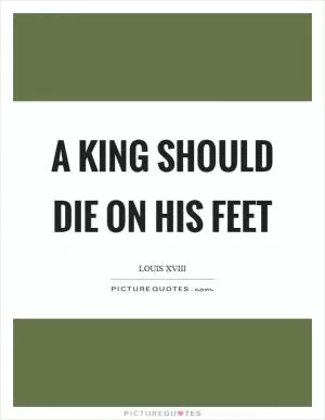 A king should die on his feet Picture Quote #1