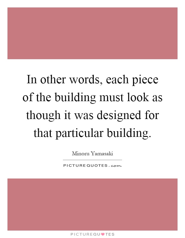 In other words, each piece of the building must look as though it was designed for that particular building Picture Quote #1