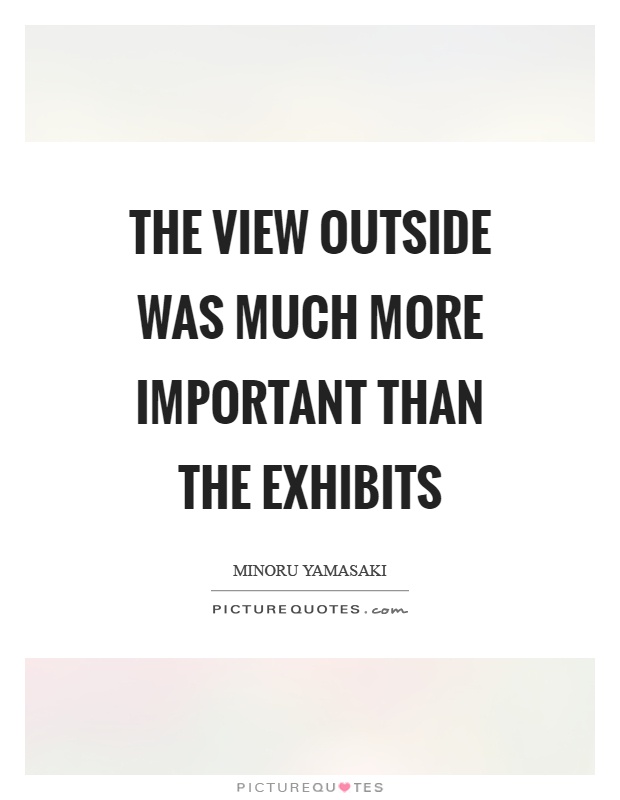 The view outside was much more important than the exhibits Picture Quote #1