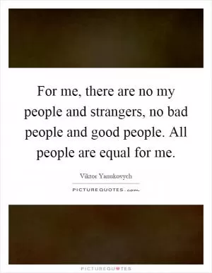 For me, there are no my people and strangers, no bad people and good people. All people are equal for me Picture Quote #1