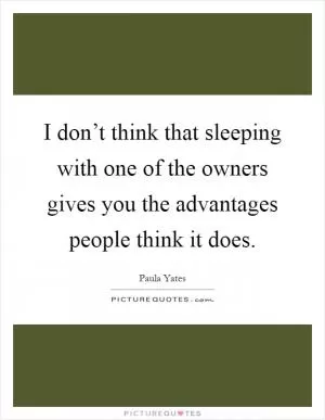 I don’t think that sleeping with one of the owners gives you the advantages people think it does Picture Quote #1
