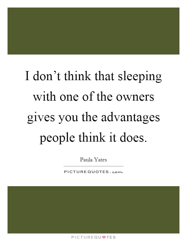 I don't think that sleeping with one of the owners gives you the advantages people think it does Picture Quote #1