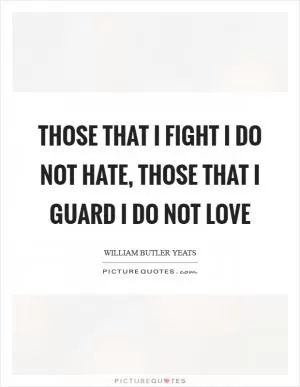 Those that I fight I do not hate, those that I guard I do not love Picture Quote #1