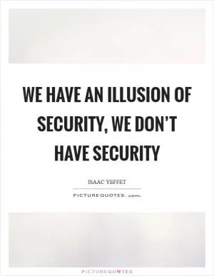 We have an illusion of security, we don’t have security Picture Quote #1