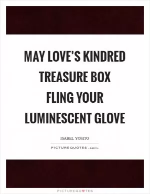 May love’s kindred treasure box fling your luminescent glove Picture Quote #1