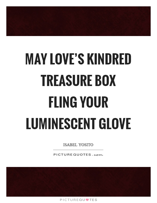 May love's kindred treasure box fling your luminescent glove Picture Quote #1