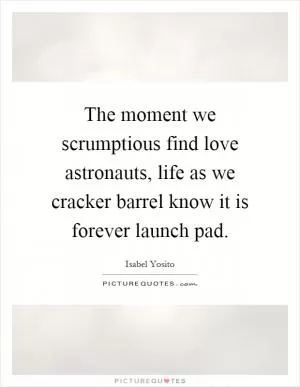 The moment we scrumptious find love astronauts, life as we cracker barrel know it is forever launch pad Picture Quote #1