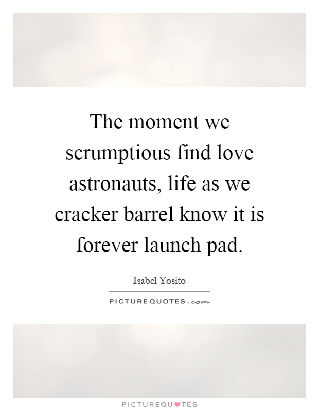 The moment we scrumptious find love astronauts, life as we cracker barrel know it is forever launch pad Picture Quote #1