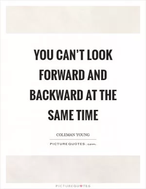 You can’t look forward and backward at the same time Picture Quote #1