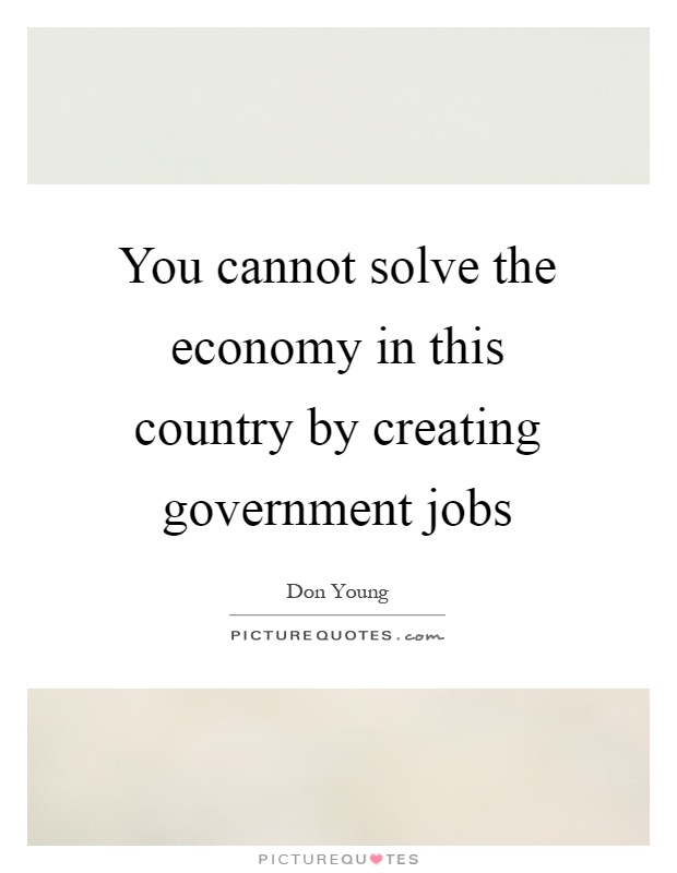 You cannot solve the economy in this country by creating government jobs Picture Quote #1